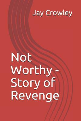 Not Worthy - Story of Revenge by Jay Crowley