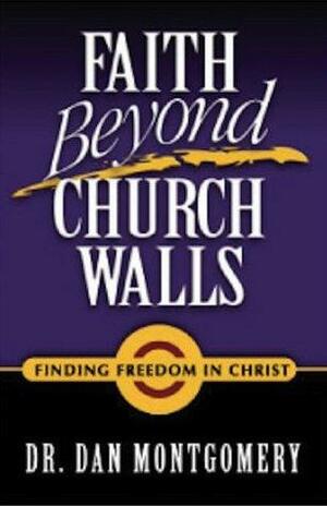 Faith Beyond Church Walls: Finding Freedom in Christ by Dan Montgomery