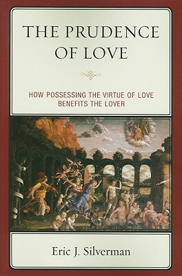 The Prudence of Love: How Possessing the Virtue of Love Benefits the Lover by Eric J. Silverman