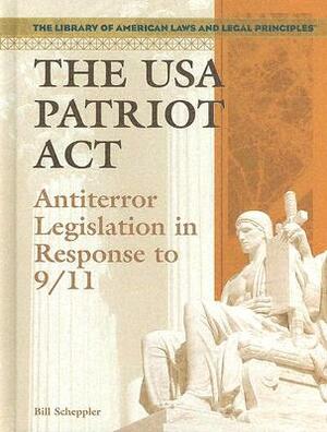 The USA Patriot ACT: Antiterror Legislation in Response to 9/11 by Bill Scheppler