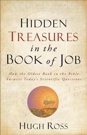 Hidden Treasures in the Book of Job: How the Oldest Book in the Bible Answers Today's Scientific Questions by Hugh Ross