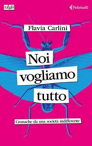 Noi vogliamo tutto. Cronache da una società indifferente by Flavia Carlini