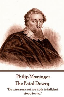 Philip Massinger - The Fatal Dowry: "Be wise; soar not too high to fall; but stoop to rise." by Nathaniel Field, Philip Massinger