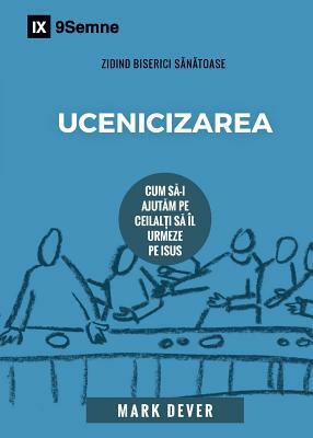 Ucenicizarea (Discipling) (Romanian): How to Help Others Follow Jesus by Mark Dever