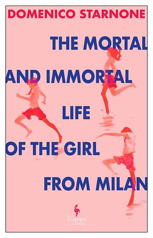 The Mortal and Immortal Life of the Girl from Milan by Domenico Starnone