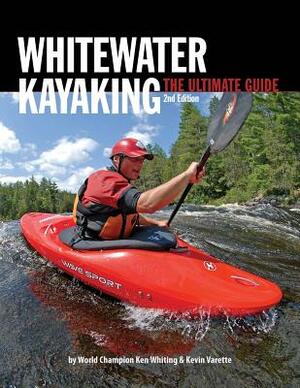 Whitewater Kayaking: The Ultimate Guide by Kevin Varette, Ken Whiting, Anna Levesque