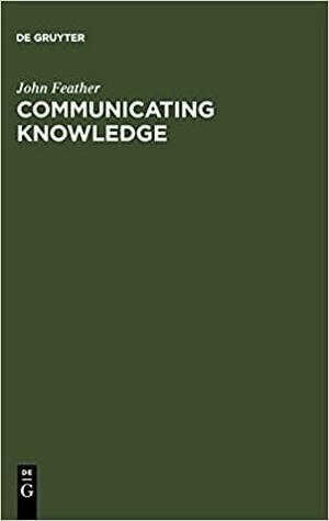 Communicating Knowledge: Publishing In The 21st Century by John Feather