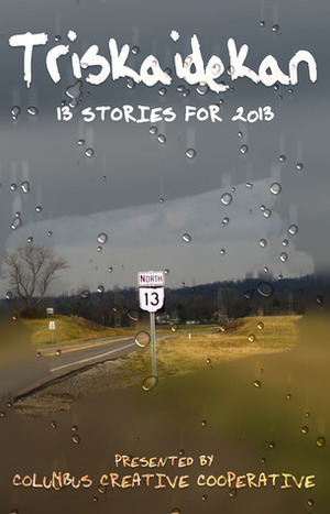 Triskaidekan: 13 Stories for 2013 by James S. McCready, Drew Farnsworth, Deborah Cheever Cottle, Brad Pauquette, Jules Knowlton, Aaron Behr, Brenda Layman, Todd Metcalf, Laura Moe, Jenny L. Maxey, Krissie Lynch, Aaron Wyckoff, Debra Fitch, Rachel Crow, Kelsey Lynne