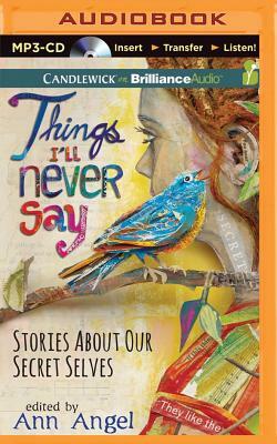 Things I'll Never Say: Stories about Our Secret Selves by Ann Angel (Editor)