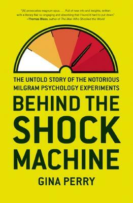 Behind the Shock Machine: The Untold Story of the Notorious Milgram Psychology Experiments by Gina Perry