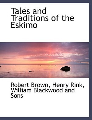 Tales and Traditions of the Eskimo by Henry Rink, Robert Brown