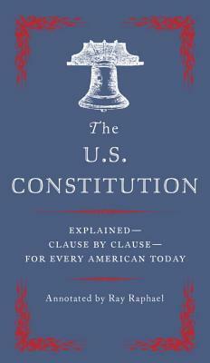 The U.S. Constitution: Explained--Clause by Clause--For Every American Today by Ray Raphael