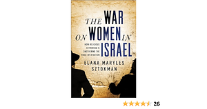 The War on Women in Israel: A Story of Religious Radicalism and the Ravaging of Freedom by Elana Maryles Sztokman, Elana Maryles Sztokman