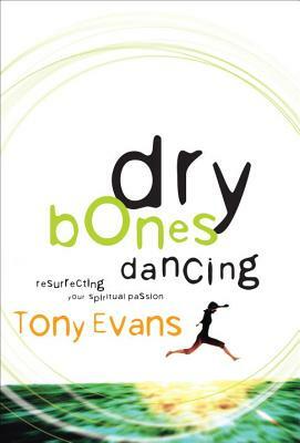 Dry Bones Dancing: Resurrecting Your Spiritual Passion by Tony Evans
