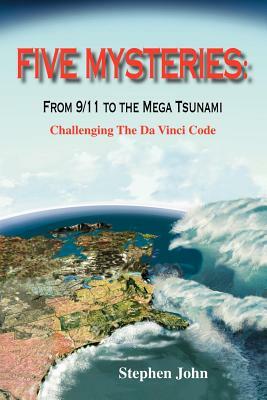 Five Mysteries: From 9/11 to the Mega Tsunami - Challenging the Da Vinci Code by Stephen John