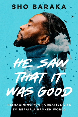 He Saw That It Was Good: Reimagining Your Creative Life to Repair a Broken World by Sho Baraka