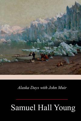 Alaska Days with John Muir by Samuel Hall Young