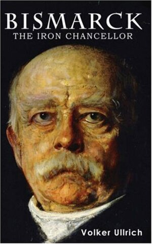 Bismarck: The Iron Chancellor by Prince Ferdinand von Bismarck, Volker Ullrich