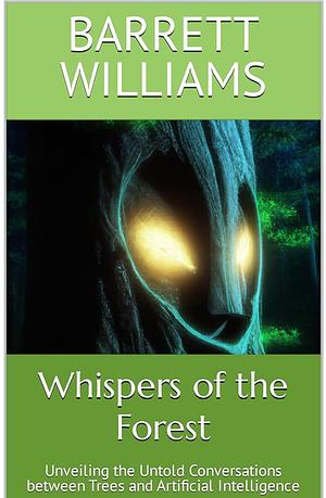 Whispers of the Forest: Unveiling the Untold Conversations between Trees and Artificial Intelligence by Barrett Williams