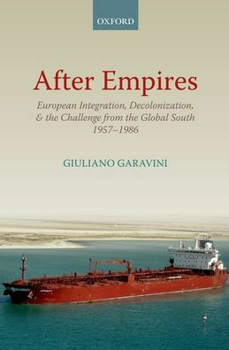 After Empires: European Integration, Decolonization, and the Challenge from the Global South 1957-1986 by Giuliano Garavini