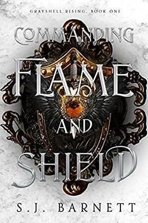 Commanding Flame And Shield: Grayshell Rising by S.J. Barnett