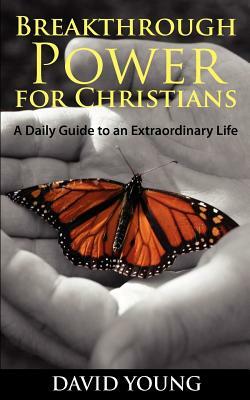 Breakthrough Power for Christians: A Daily Guide to an Extraordinary Life by David Young