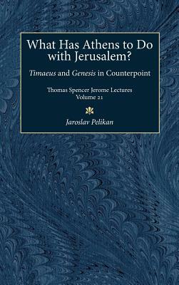 What Has Athens to Do with Jerusalem?, Volume 21: Timaeus and Genesis in Counterpoint by Jaroslav Pelikan