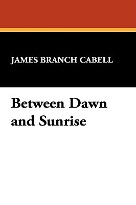 Between Dawn and Sunrise by James Branch Cabell