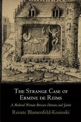The Strange Case of Ermine de Reims: A Medieval Woman Between Demons and Saints by Renate Blumenfeld-Kosinski