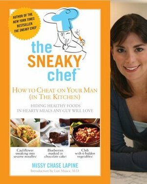 Sneaky Chef: How to Cheat on Your Man (in the Kitchen!): Hiding Healthy Foods in Hearty Meals Any Guy Will Love by Missy Chase Lapine