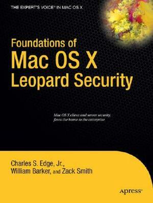 Foundations of Mac OS X Leopard Security by William Barker, Charles S. Edge Jr., Zack Smith