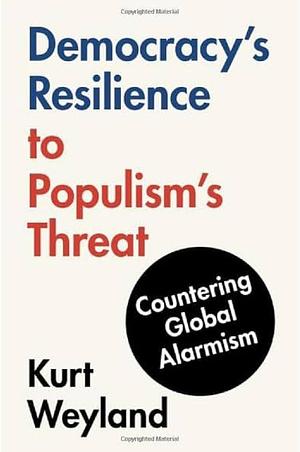 Democracy's Resilience to Populism's Threat: Countering Global Alarmism by Kurt Weyland