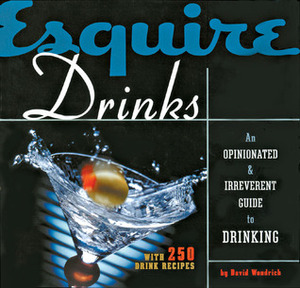 Esquire Drinks: An OpinionatedIrreverent Guide to Drinking With 250 Drink Recipes by David Wondrich