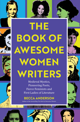 Book of Awesome Women Writers: Medieval Mystics, Pioneering Poets, Fierce Feminists and First Ladies of Literature by Becca Anderson