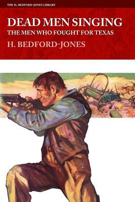 Dead Men Singing: The Men Who Fought For Texas by H. Bedford-Jones