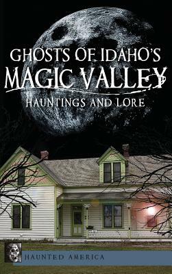 Ghosts of Idaho's Magic Valley: Hauntings and Lore by Andy Weeks