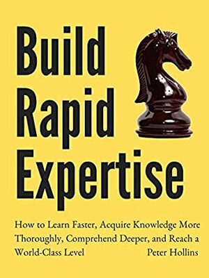 Build Rapid Expertise: How to Learn Faster, Acquire Knowledge More Thoroughly, Comprehend Deeper, and Reach a World-Class Level Second Edition (Learning how to Learn Book 8) by Peter Hollins