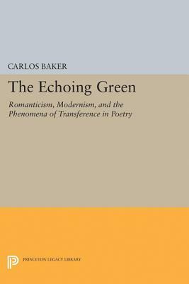 The Echoing Green: Romantic, Modernism, and the Phenomena of Transference in Poetry by Carlos Baker