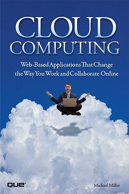 Cloud Computing: Web-Based Applications That Change the Way You Work and Collaborate Online by Michael Miller