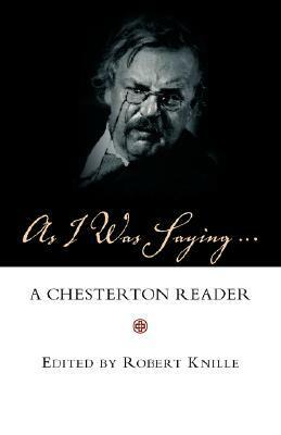 As I Was Saying: A Chesterton Reader by Robert Knille, G.K. Chesterton