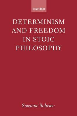 Determinism and Freedom in Stoic Philosophy by Susanne Bobzien
