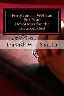 Forgiveness Written For You: 40 Daily Devotionals for the Incarcerated From the Epistles by David W. Smith