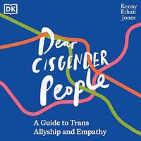 Dear Cisgender People A Guide to Trans Allyship and Empathy by Kenny Ethan Jones