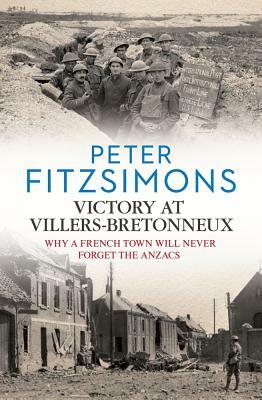 Victory at Villers-Bretonneux: Why a French Town Will Never Forget the Anzacs by Peter Fitzsimons