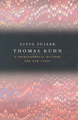 Thomas Kuhn: A Philosophical History for Our Times by Steve Fuller