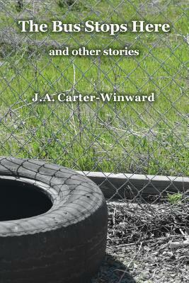 The Bus Stops Here and Other Stories by J.A. Carter-Winward