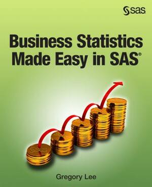 Business Statistics Made Easy in SAS by Gregory Lee