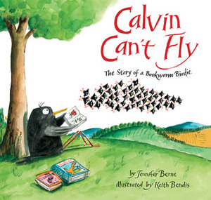 Calvin Can't Fly: The Story of a Bookworm Birdie by Keith Bendis, Jennifer Berne