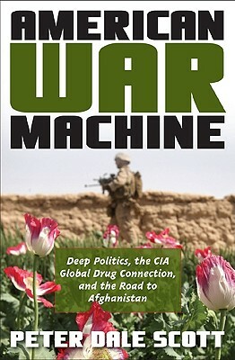 American War Machine: Deep Politics, the CIA Global Drug Connection, and the Road to Afghanistan by Peter Dale Scott
