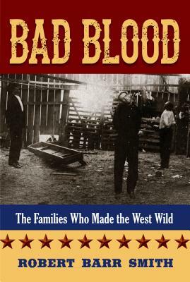 Bad Blood: The Families Who Made the West Wild by Robert Barr Smith